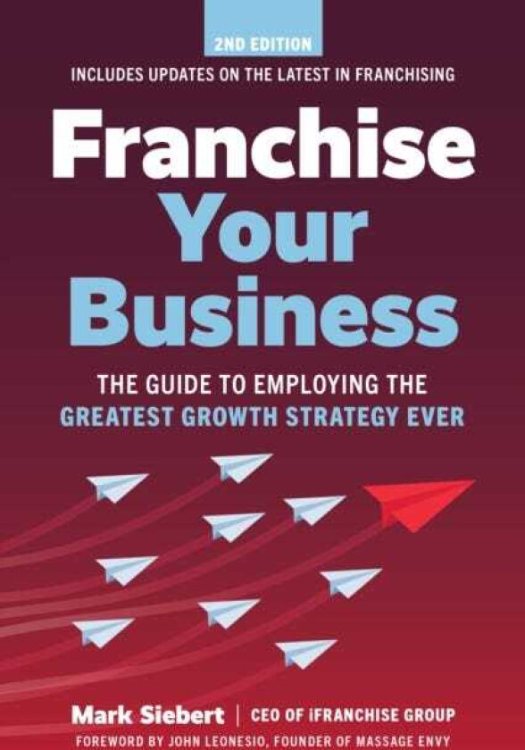 Franchise Your Business  The Guide to Employing the Greatest Growth Strategy Ever