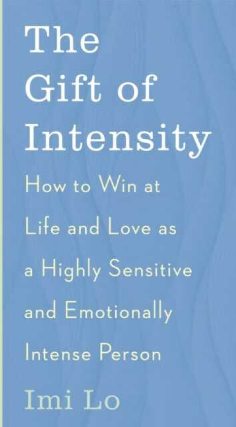 The Gift of Intensity How to Win at Life and Love as a Highly Sensitive and Emotionally Intense Person