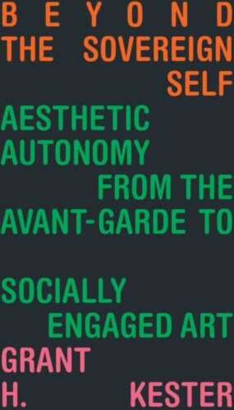 Beyond the Sovereign Self Aesthetic Autonomy from the AvantGarde to Socially Engaged Art