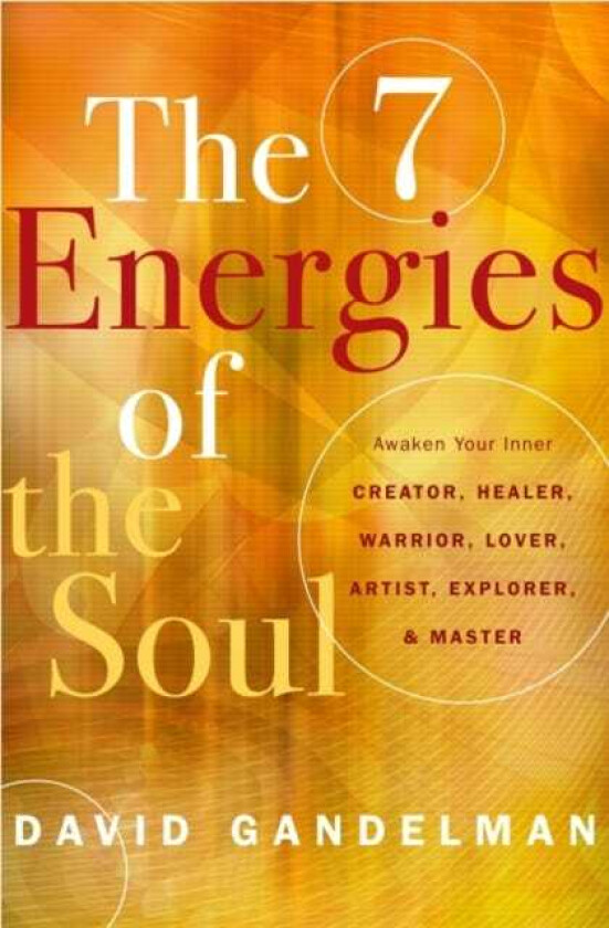 The Seven Energies of the Soul Awaken Your Inner Creator, Healer, Warrior, Lover, Artist, Explorer, & Master