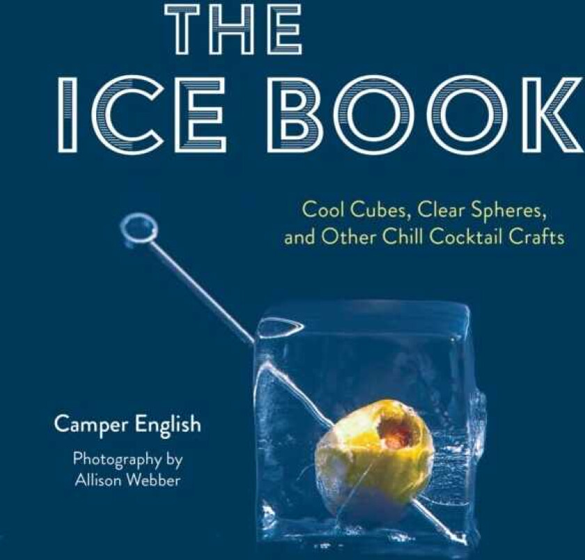 The Ice Book Cool Cubes, Clear Spheres, and Other Chill Cocktail Crafts