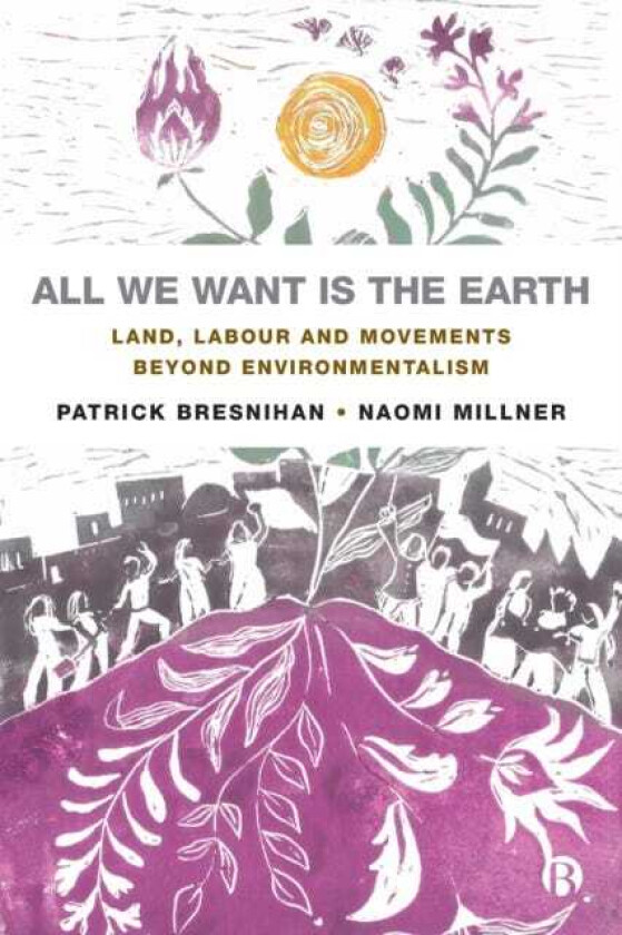 All We Want is the Earth Land, Labour and Movements Beyond Environmentalism