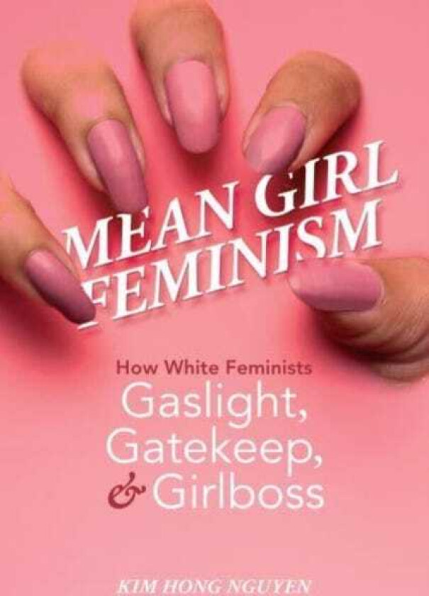 Mean Girl Feminism How White Feminists Gaslight, Gatekeep, and Girlboss