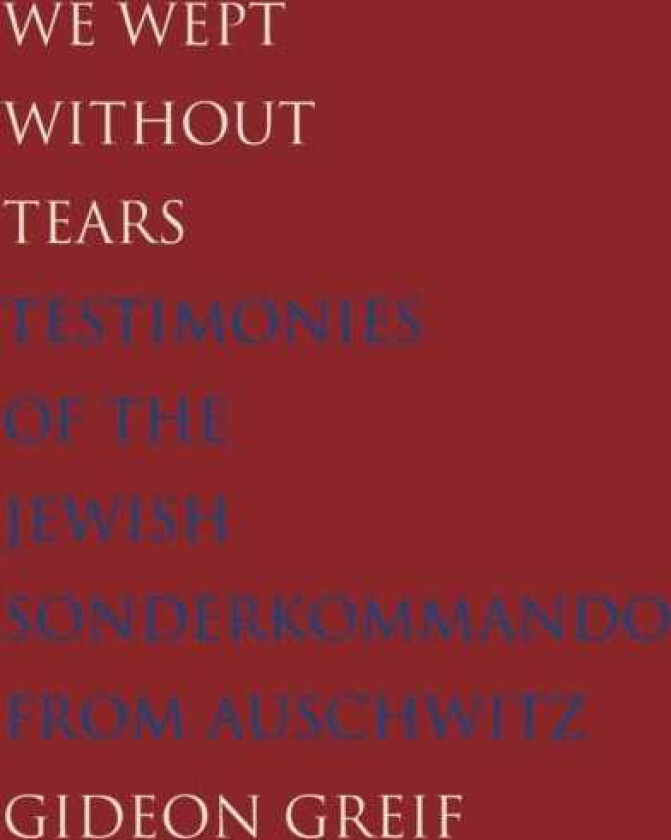We Wept Without Tears Testimonies of the Jewish Sonderkommando from Auschwitz