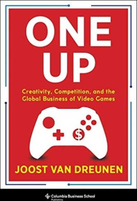 One Up Creativity, Competition, and the Global Business of Video Games