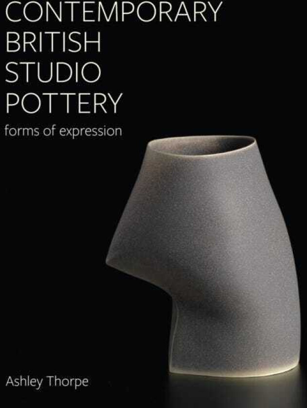 Contemporary British Studio Pottery Forms of Expression
