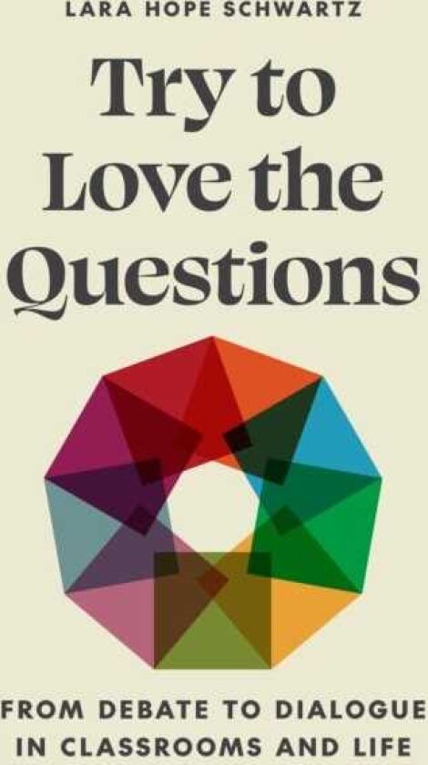 Try to Love the Questions From Debate to Dialogue in Classrooms and Life