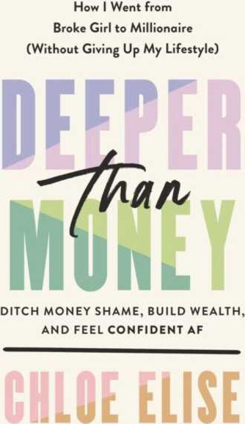 Deeper Than Money Ditch Money Shame, Build Wealth, and Feel Confident
