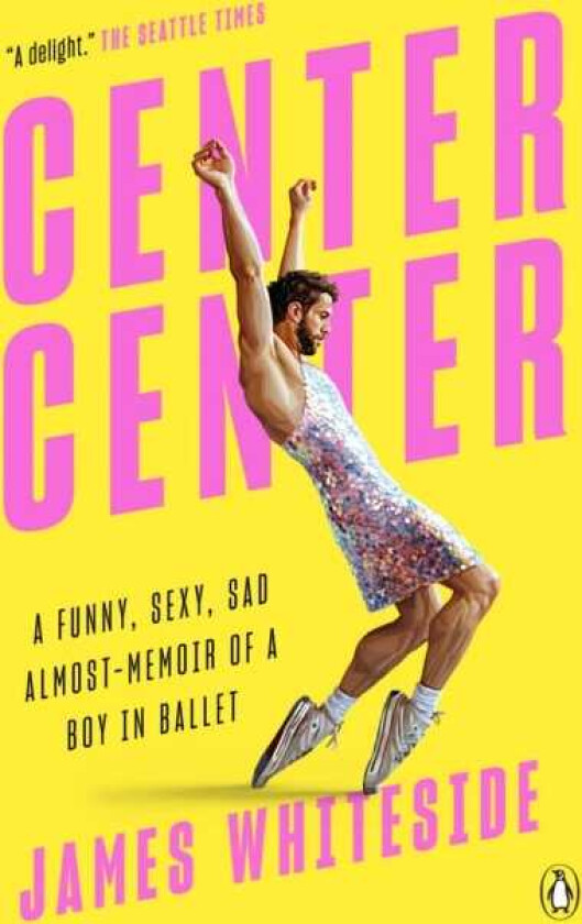 Center Center A Funny, Sexy, Sad AlmostMemoir of a Boy in Ballet