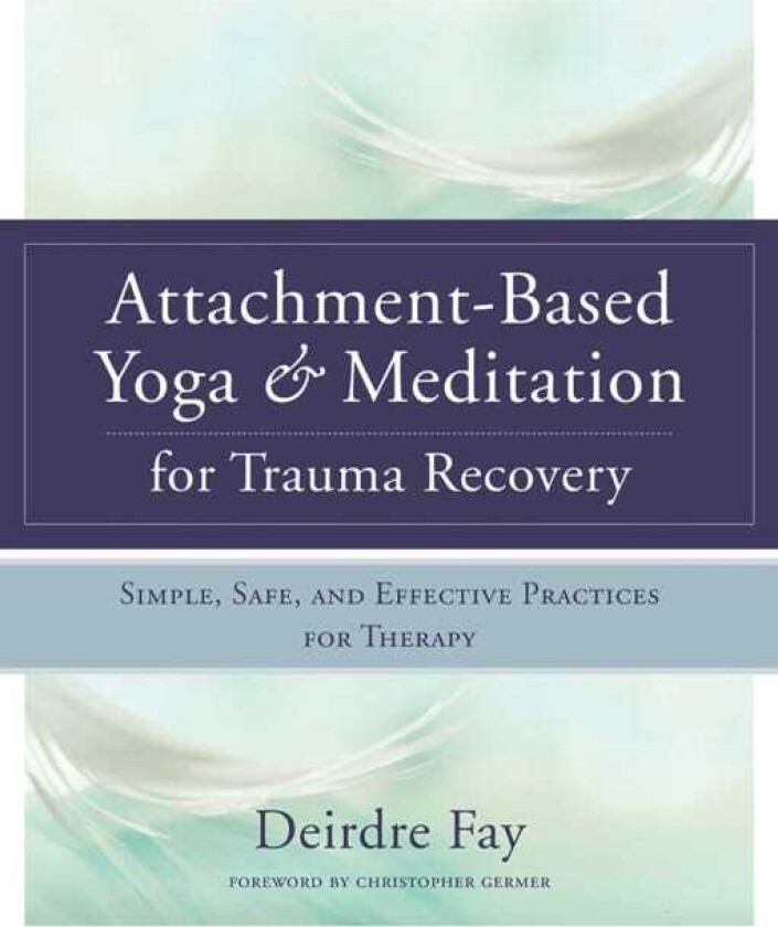 AttachmentBased Yoga & Meditation for Trauma Recovery Simple, Safe, and Effective Practices for Therapy