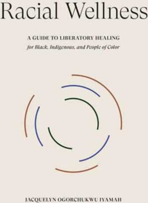 Racial Wellness A Guide to Liberatory Healing for Black, Indigenous, and People of Color