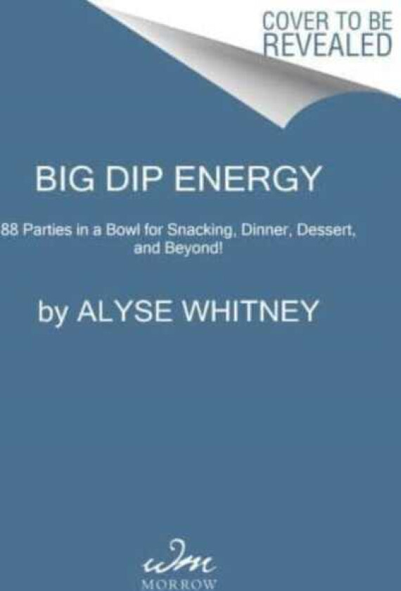 Big Dip Energy  88 Parties in a Bowl for Snacking, Dinner, Dessert, and Beyond!