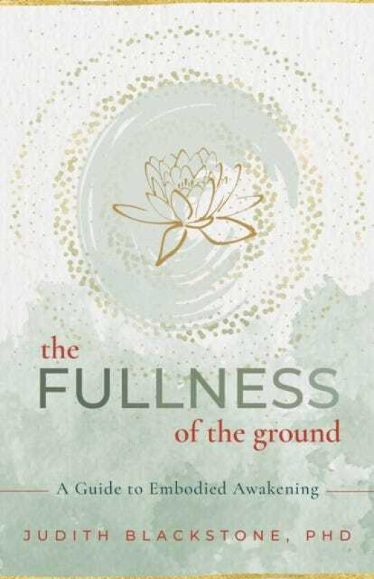 The Fullness of the Ground A Guide to Embodied Awakening