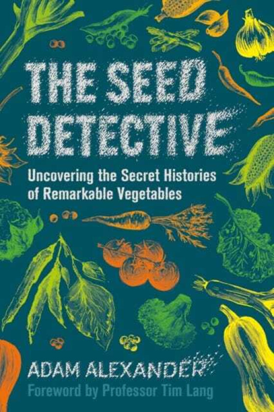 The Seed Detective Uncovering the Secret Histories of Remarkable Vegetables