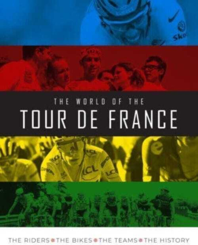 The World of the Tour de France The Riders, the Bikes, the Teams, the History