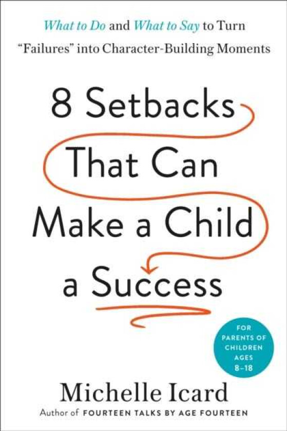 Eight Setbacks That Can Make a Child a Success What to Do and What to Say to Turn 'Failures' into CharacterBuilding Moments