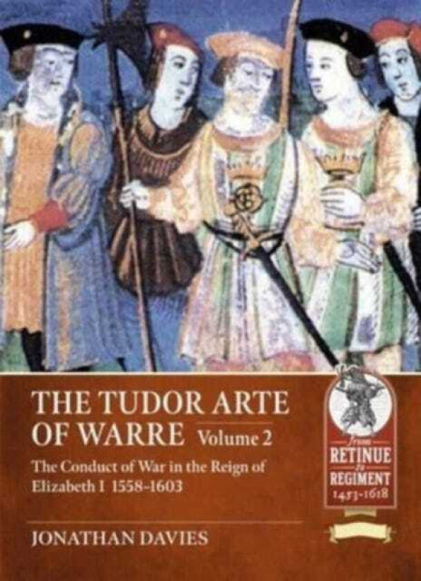 The Tudor Arte of Warre. Volume 2 The conduct of war in the reign of Elizabeth I, 15581603. Diplomacy, Strategy, Campaigns and Battles