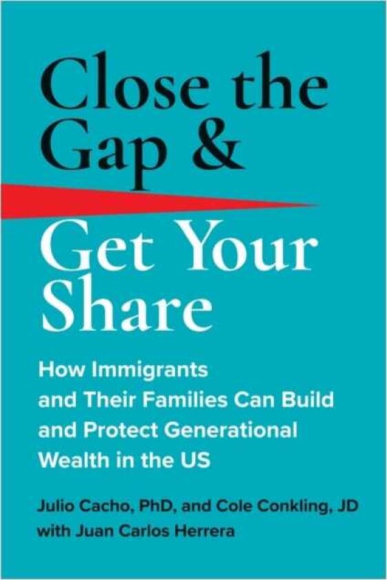 Close the Gap & Get Your Share How Immigrants and Their Families Can Build and Protect Generational Wealth in the US