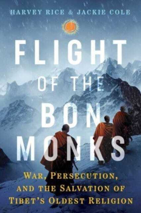 Flight of the Bon Monks  War, Persecution, and the Salvation of Tibet's Oldest Religion