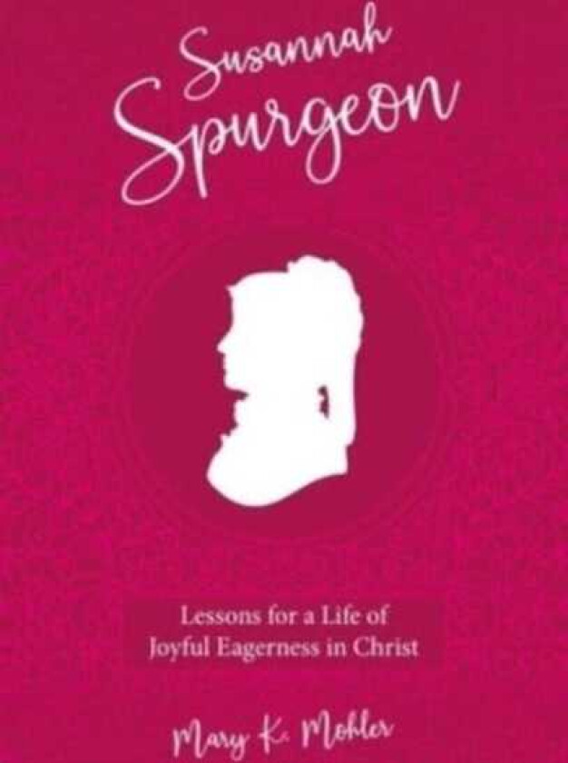 Susannah Spurgeon Lessons for a Life of Joyful Eagerness in Christ