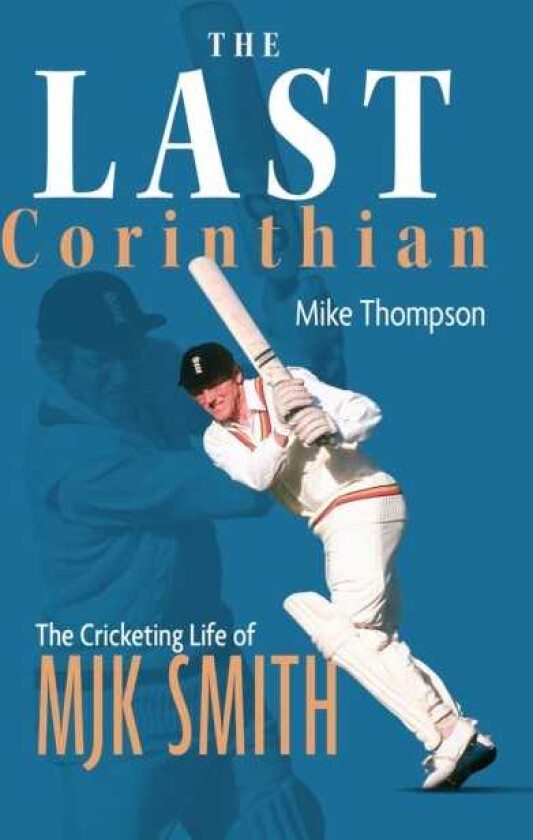 The Last Corinthian The Cricketing Life of MJK Smith