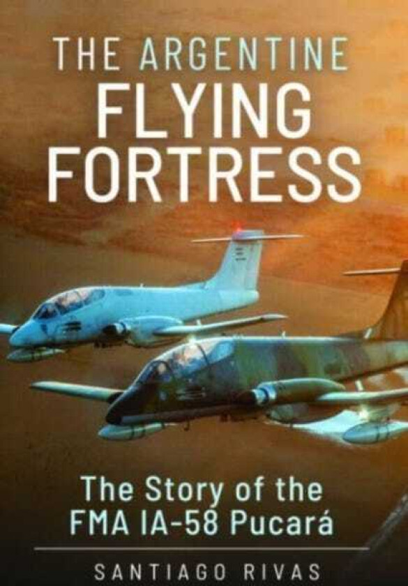 The Argentine Flying Fortress The Story of the FMA IA58 Pucar