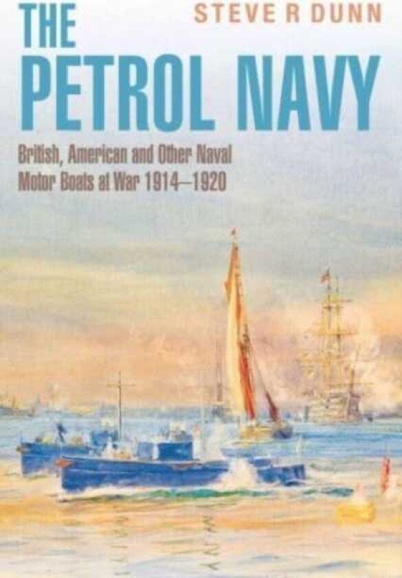 The Petrol Navy British, American and Other Naval Motor Boats at War 1914 1920
