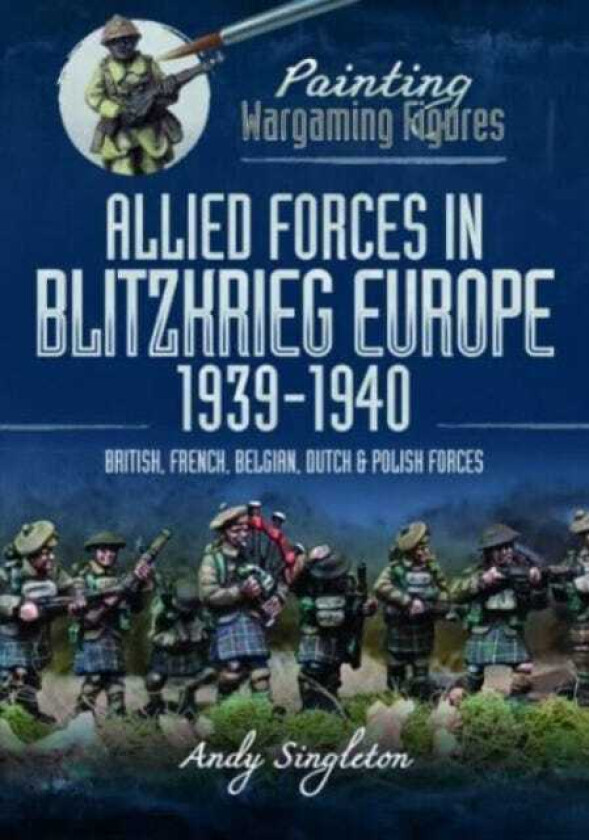 Painting Wargaming Figures: Allied Forces in Blitzkrieg Europe, 1939 1940 British, French, Belgian, Dutch and Polish Forces