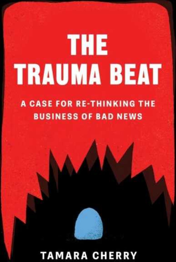 The Trauma Beat A Case for ReThinking The Business of Bad News
