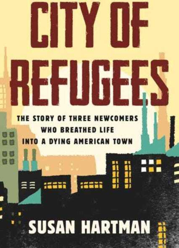 City of Refugees  The Story of Three Newcomers Who Breathed Life into a Dying American Town