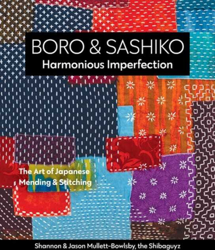 Boro & Sashiko, Harmonious Imperfection The Art of Japanese Mending & Stitching