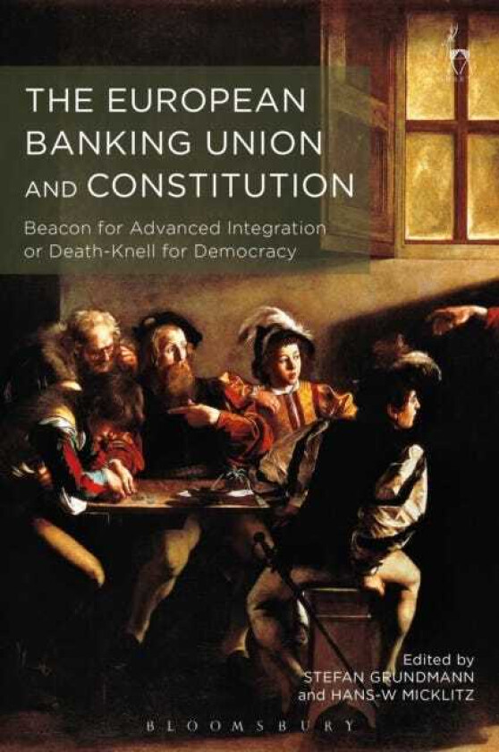 The European Banking Union and Constitution Beacon for Advanced Integration or DeathKnell for Democracy?