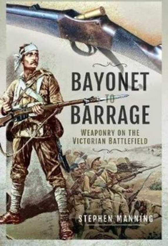 Bayonet to Barrage Weaponry on the Victorian Battlefield