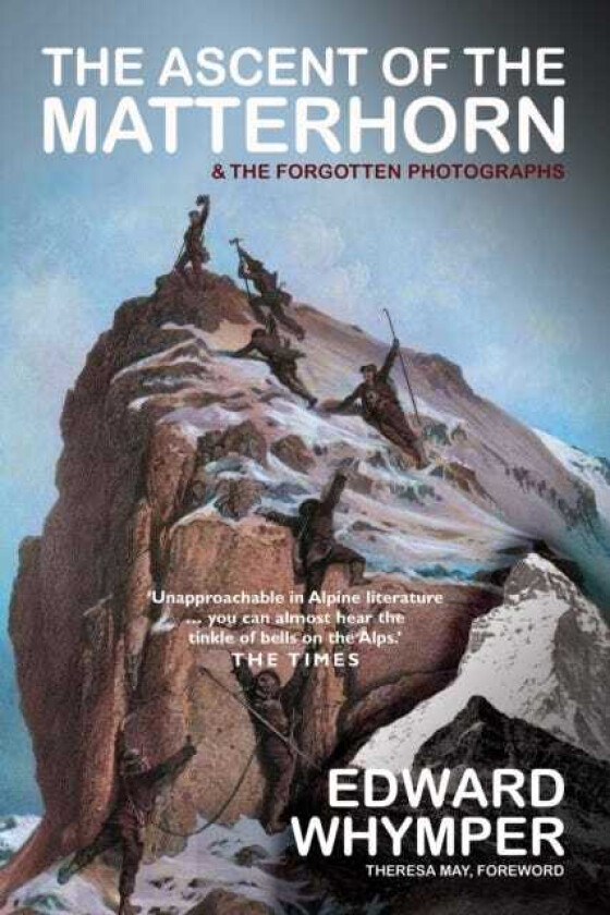 The Ascent of the Matterhorn INCLUDING THE FORGOTTEN PHOTOGRAPHS