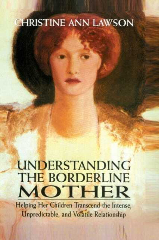 Understanding the Borderline Mother Helping Her Children Transcend the Intense, Unpredictable, and Volatile Relationship
