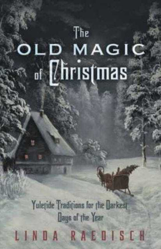 Old Magic of Christmas Yuletide Traditions for the Darkest Days of the Year