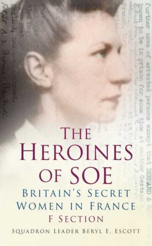 The Heroines of SOE Britain's Secret Women in France: F Section