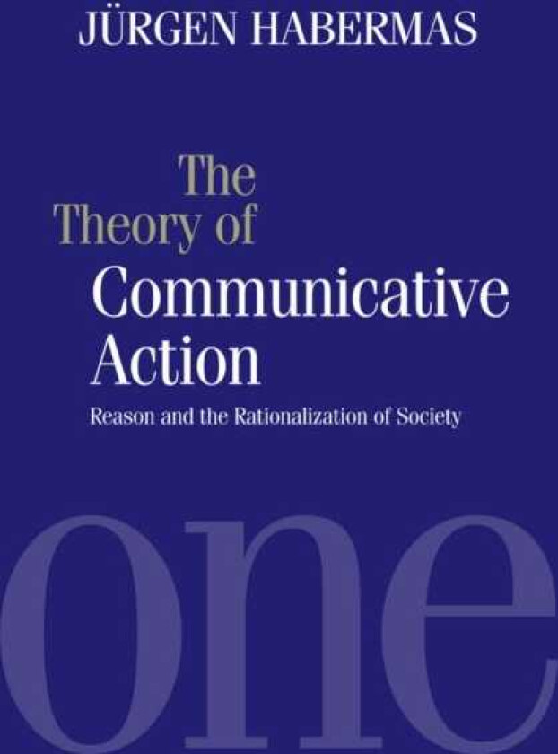 The Theory of Communicative Action Reason and the Rationalization of Society, Volume 1