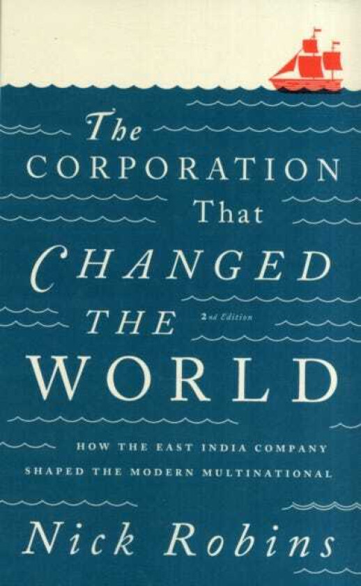 The Corporation That Changed the World How the East India Company Shaped the Modern Multinational