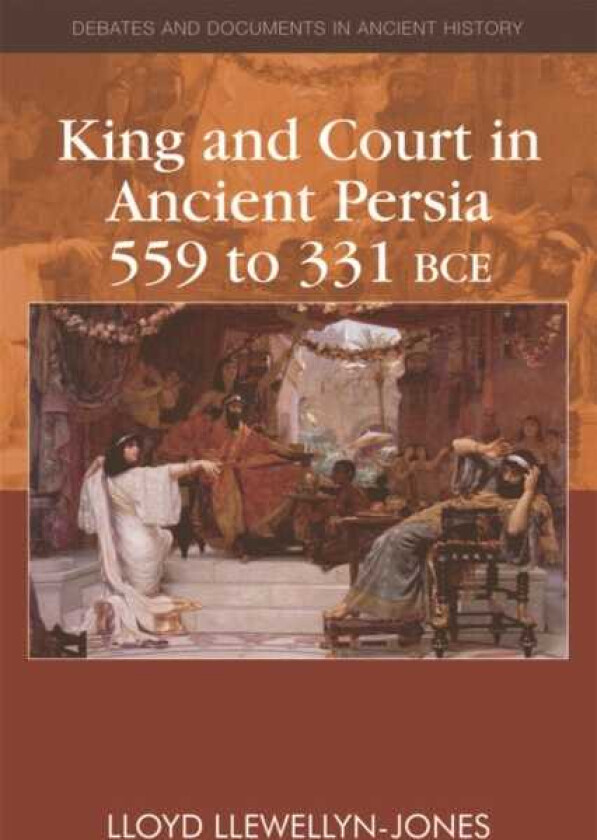 King and Court in Ancient Persia 559 to 331 BCE