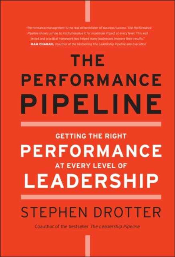 The Performance Pipeline Getting the Right Performance At Every Level of Leadership