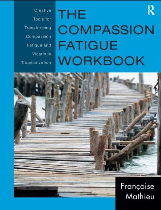 The Compassion Fatigue Workbook Creative Tools for Transforming Compassion Fatigue and Vicarious Traumatization