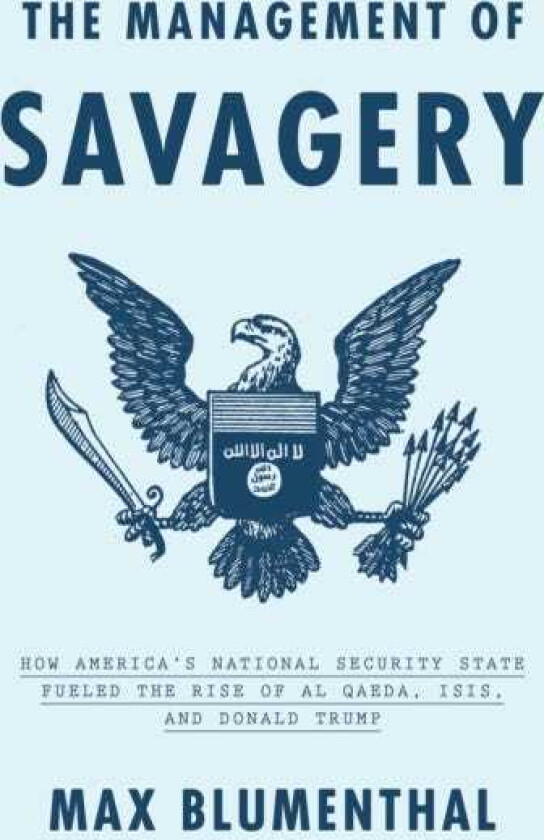 The Management of Savagery How America’s National Security State Fueled the Rise of Al Qaeda, ISIS, and Donald Trump