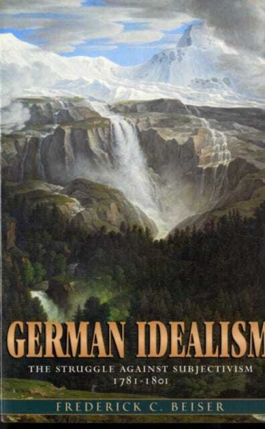 German Idealism The Struggle against Subjectivism, 1781–1801