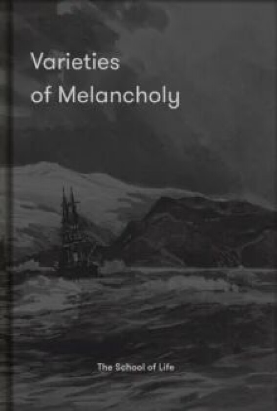 Varieties of Melancholy: A hopeful guide to our sombre moods av The School of Life