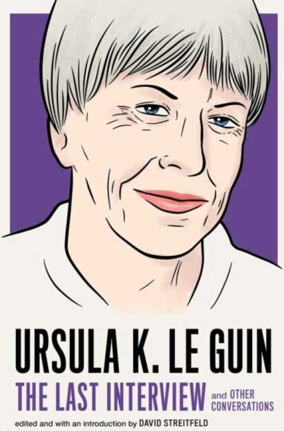 Ursula Le Guin: The Last Interview And Other Conversations
