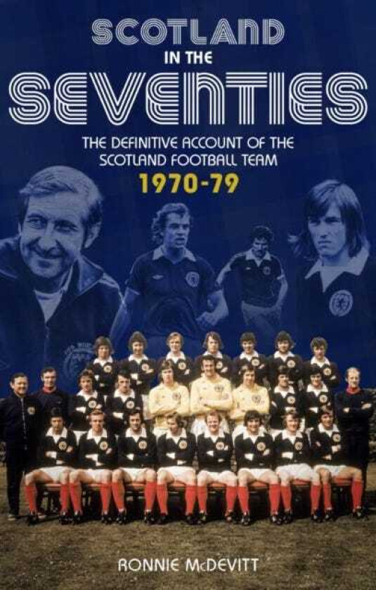 Scotland in the 70s The Definitive Account of the Scotland Football Team 19701979