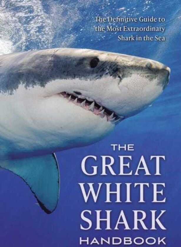 The Great White Shark Handbook The Definitive Guide to the Most Extraordinary Shark in the Sea