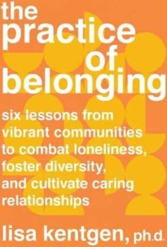 The Practice of Belonging Six Lessons from Vibrant Communities to Combat Loneliness, Foster Divers