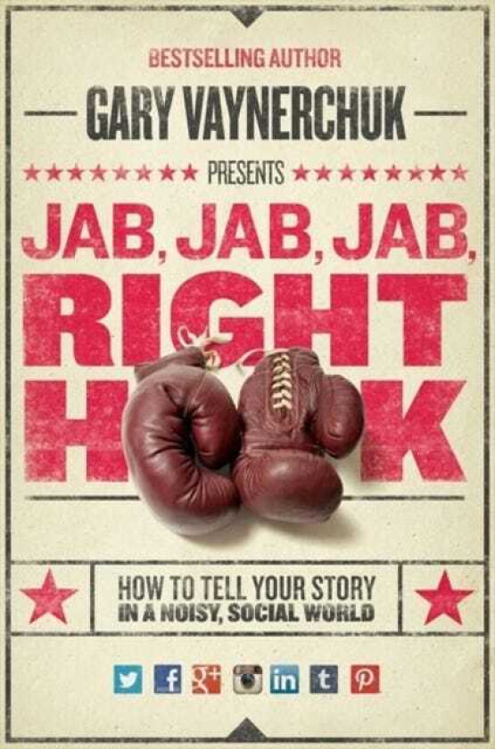Jab, Jab, Jab, Right Hook How to Tell Your Story in a Noisy Social World